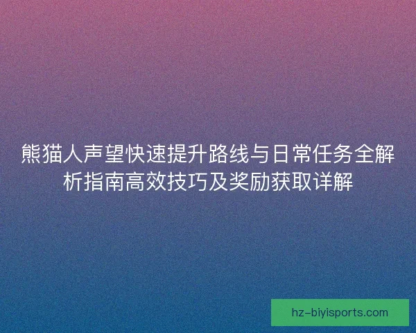 熊猫人声望快速提升路线与日常任务全解析指南高效技巧及奖励获取详解