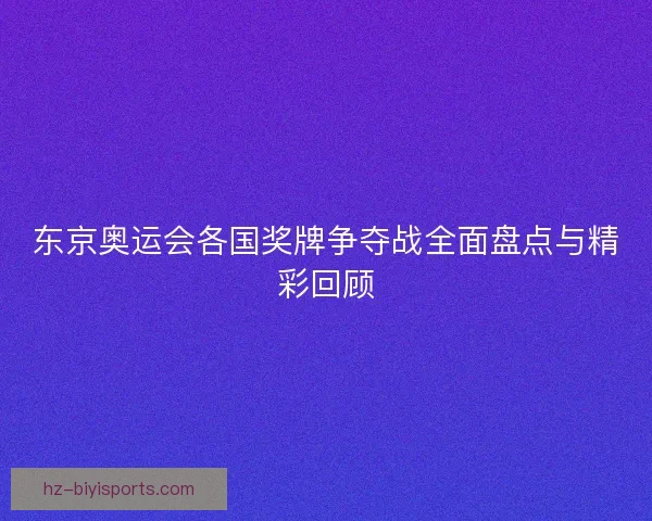 东京奥运会各国奖牌争夺战全面盘点与精彩回顾