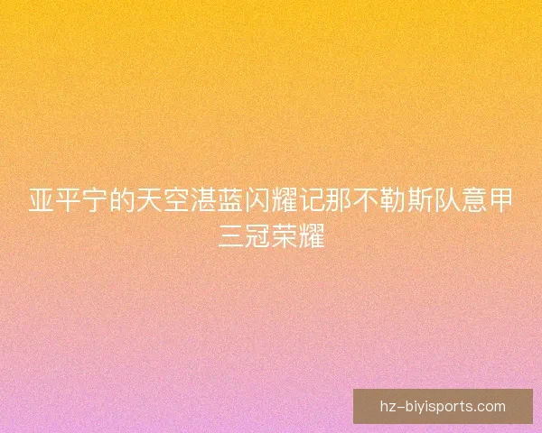 亚平宁的天空湛蓝闪耀记那不勒斯队意甲三冠荣耀